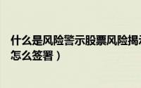 什么是风险警示股票风险揭示书（风险警示股票风险揭示书怎么签署）