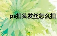 ps扣头发丝怎么扣（ps如何扣头发丝）