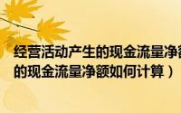 经营活动产生的现金流量净额说明什么问题（经营活动产生的现金流量净额如何计算）