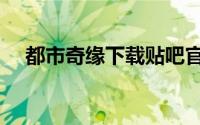 都市奇缘下载贴吧官网（都市奇缘下载）