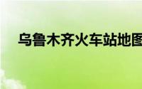乌鲁木齐火车站地图（乌鲁木齐火车站）
