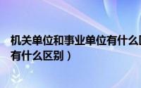 机关单位和事业单位有什么区别餐饮（机关单位和事业单位有什么区别）