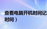 查看电脑开机时间记录Win7（查看电脑开机时间）