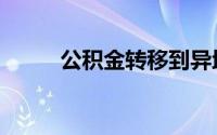 公积金转移到异地（公积金转移）