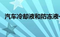 汽车冷却液和防冻液一样吗（汽车冷却液）