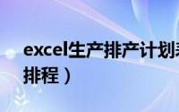 excel生产排产计划表（excel生产计划自动排程）