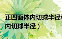 正四面体内切球半径和棱长的关系（正四面体内切球半径）