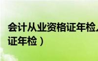 会计从业资格证年检入口官网（会计从业资格证年检）