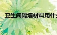卫生间隔墙材料用什么（卫生间隔墙材料）