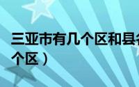 三亚市有几个区和县名称是什么（三亚市有几个区）