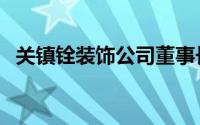关镇铨装饰公司董事长（关镇铨装潢官网）