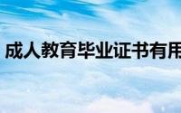 成人教育毕业证书有用吗（成人教育毕业证）