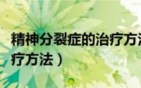 精神分裂症的治疗方法文章（精神分裂症的治疗方法）