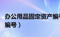 办公用品固定资产编号（办公室固定资产如何编号）