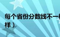 每个省份分数线不一样（各省分数线为啥不一样）