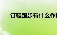 钉鞋跑步有什么作用（钉鞋跑步技巧）