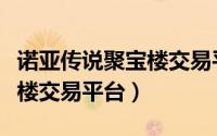 诺亚传说聚宝楼交易平台下载（诺亚传说聚宝楼交易平台）