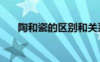 陶和瓷的区别和关系（陶和瓷的区别）