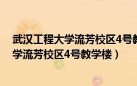 武汉工程大学流芳校区4号教学楼从哪个门进（武汉工程大学流芳校区4号教学楼）
