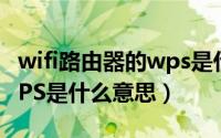 wifi路由器的wps是什么意思（无线路由器WPS是什么意思）
