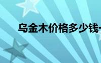 乌金木价格多少钱一吨（乌金木价格）