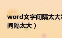 word文字间隔太大怎么办（word文档文字间隔太大）