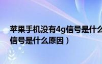 苹果手机没有4g信号是什么原因造成的（苹果手机没有4g信号是什么原因）