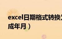 excel日期格式转换为年月（excel日期转换成年月）