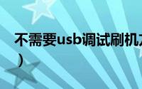 不需要usb调试刷机方法（无需usb调试刷机）