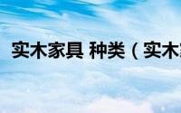 实木家具 种类（实木家具木材的种类大全）