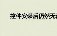 控件安装后仍然无法使用（控件安装）