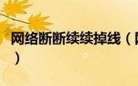 网络断断续续掉线（网络经常断线很快又连上）
