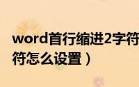 word首行缩进2字符怎么设置（首行缩进2字符怎么设置）