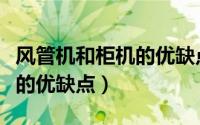 风管机和柜机的优缺点有哪些（风管机和柜机的优缺点）
