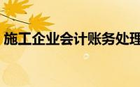 施工企业会计账务处理（施工会计账务处理）