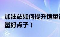 加油站如何提升销量讨论收获（加油站提升销量好点子）