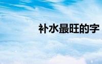 补水最旺的字（四点水的字）