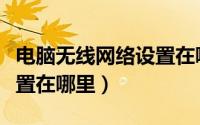 电脑无线网络设置在哪里找（电脑无线网络设置在哪里）