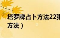 塔罗牌占卜方法22张抽几张牌（塔罗牌占卜方法）