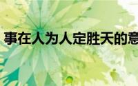 事在人为人定胜天的意思（人定胜天的意思）