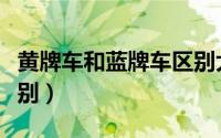 黄牌车和蓝牌车区别大吗（黄牌车和蓝牌车区别）