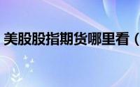 美股股指期货哪里看（美股期货指数在哪看）