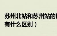 苏州北站和苏州站的区别（苏州北站和苏州站有什么区别）