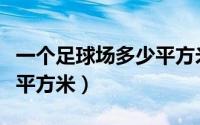 一个足球场多少平方米标准（一个足球场多少平方米）