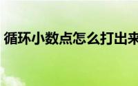 循环小数点怎么打出来（循环小数点怎么打）