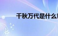 千秋万代是什么意思（千秋万代）