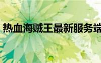 热血海贼王最新服务端（热血海贼王变态服）