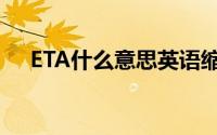 ETA什么意思英语缩写（ETA什么意思）