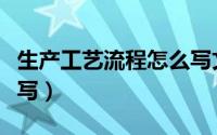 生产工艺流程怎么写文案（生产工艺流程怎么写）