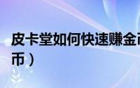 皮卡堂如何快速赚金币（皮卡堂怎么快速赚金币）